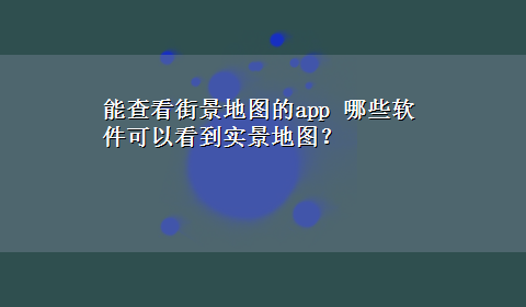 能查看街景地图的app 哪些软件可以看到实景地图？