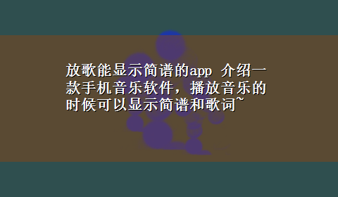 放歌能显示简谱的app 介绍一款手机音乐软件，播放音乐的时候可以显示简谱和歌词~