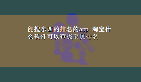 能搜东西的排名的app 淘宝什么软件可以查找宝贝排名