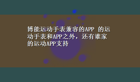 博能运动手表兼容的APP 的运动手表和APP之外，还有谁家的运动APP支持