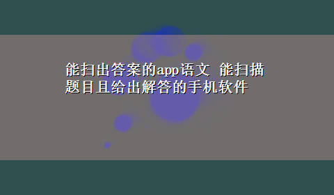 能扫出答案的app语文 能扫描题目且给出解答的手机软件