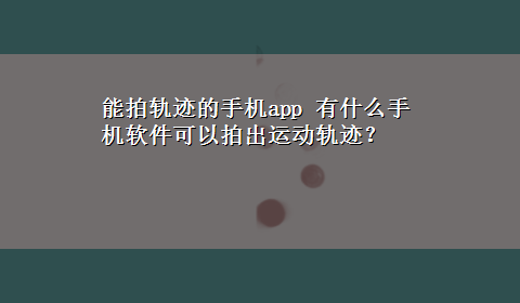 能拍轨迹的手机app 有什么手机软件可以拍出运动轨迹？