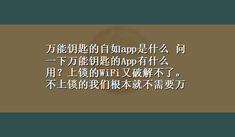 万能钥匙的自如app是什么 问一下万能钥匙的App有什么用？上锁的WiFi又破解不了。不上锁的我们根本就不需要万能钥匙就。能使