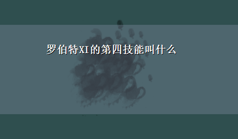 罗伯特XI的第四技能叫什么