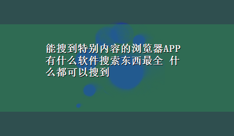 能搜到特别内容的浏览器APP 有什么软件搜索东西最全 什么都可以搜到