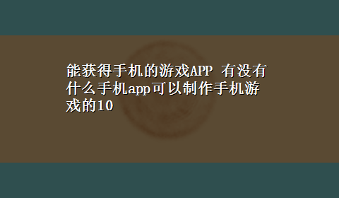 能获得手机的游戏APP 有没有什么手机app可以制作手机游戏的10