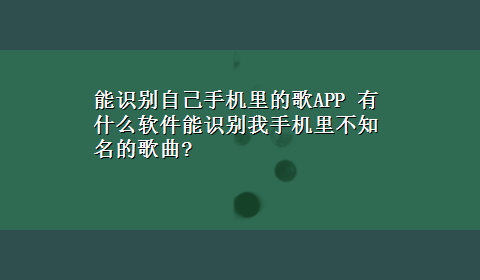 能识别自己手机里的歌APP 有什么软件能识别我手机里不知名的歌曲?