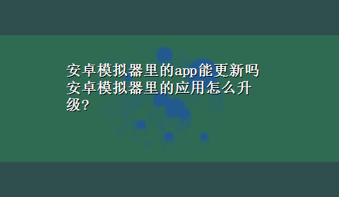 安卓模拟器里的app能更新吗 安卓模拟器里的应用怎么升级?