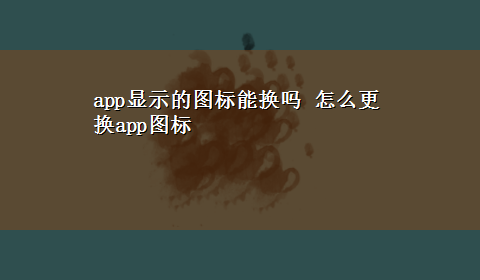 app显示的图标能换吗 怎么更换app图标