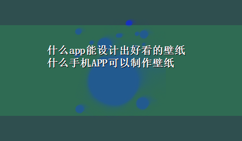 什么app能设计出好看的壁纸 什么手机APP可以制作壁纸