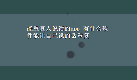 能重复人说话的app 有什么软件能让自己说的话重复