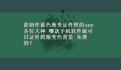 能制作蓝色渐变证件照的app 各位大神 哪款手机软件做可以证件照渐变色背景 免费的？