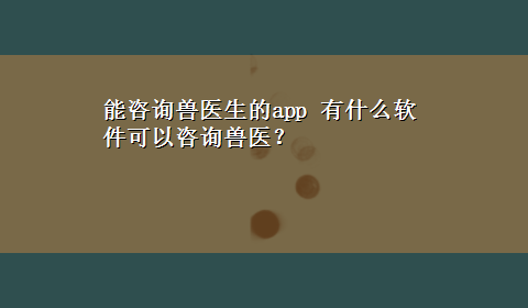 能咨询兽医生的app 有什么软件可以咨询兽医？