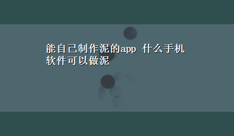 能自己制作泥的app 什么手机软件可以做泥