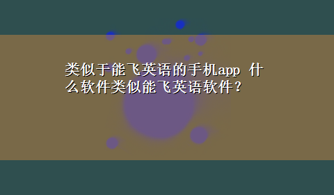 类似于能飞英语的手机app 什么软件类似能飞英语软件？