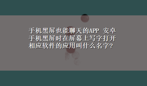 手机黑屏也能聊天的APP 安卓手机黑屏时在屏幕上写字打开相应软件的应用叫什么名字?