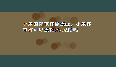 小米的体重秤能连app 小米体重秤可以连接米动APP吗