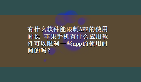 有什么软件能限制APP的使用时长 苹果手机有什么应用软件可以限制一些app的使用时间的吗？