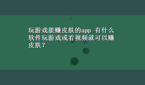 玩游戏能赚皮肤的app 有什么软件玩游戏或看视频就可以赚皮肤？