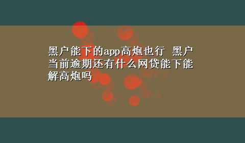 黑户能下的app高炮也行 黑户当前逾期还有什么网贷能下能解高炮吗