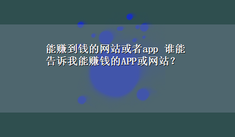 能赚到钱的网站或者app 谁能告诉我能赚钱的APP或网站？