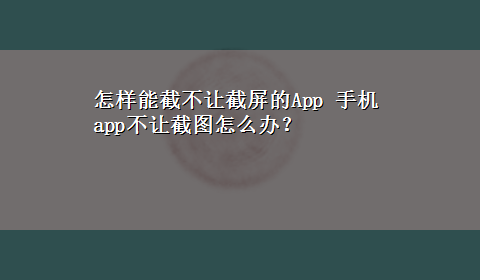 怎样能截不让截屏的App 手机app不让截图怎么办？