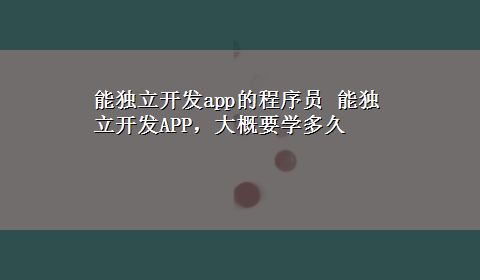 能独立开发app的程序员 能独立开发APP，大概要学多久