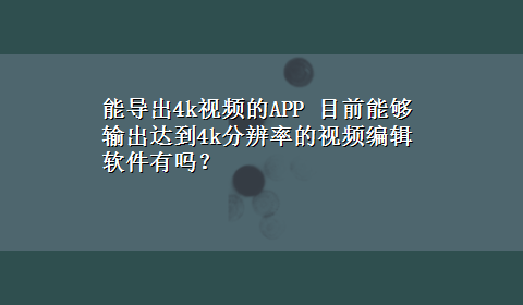 能导出4k视频的APP 目前能够输出达到4k分辨率的视频编辑软件有吗？