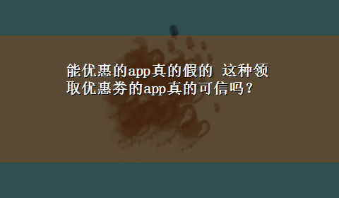 能优惠的app真的假的 这种领取优惠劵的app真的可信吗？