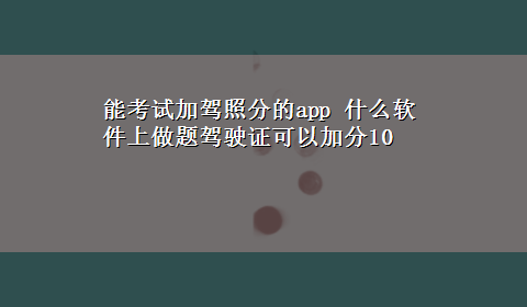 能考试加驾照分的app 什么软件上做题驾驶证可以加分10