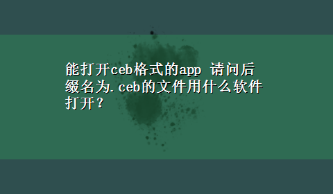 能打开ceb格式的app 请问后缀名为.ceb的文件用什么软件打开？