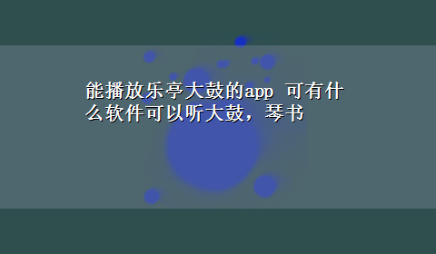 能播放乐亭大鼓的app 可有什么软件可以听大鼓，琴书