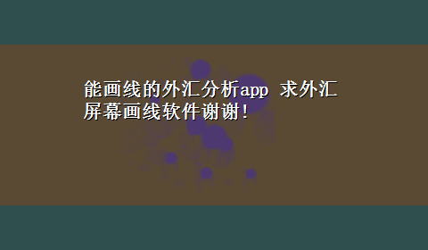 能画线的外汇分析app 求外汇屏幕画线软件谢谢!