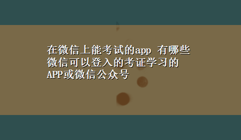 在微信上能考试的app 有哪些微信可以登入的考证学习的APP或微信公众号