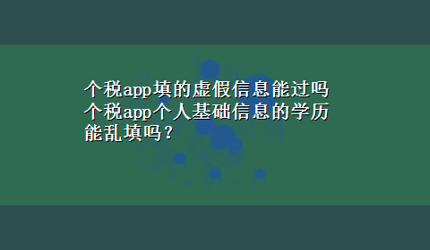 个税app填的虚假信息能过吗 个税app个人基础信息的学历能乱填吗？