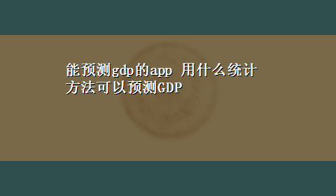 能预测gdp的app 用什么统计方法可以预测GDP