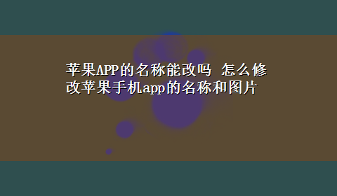 苹果APP的名称能改吗 怎么修改苹果手机app的名称和图片