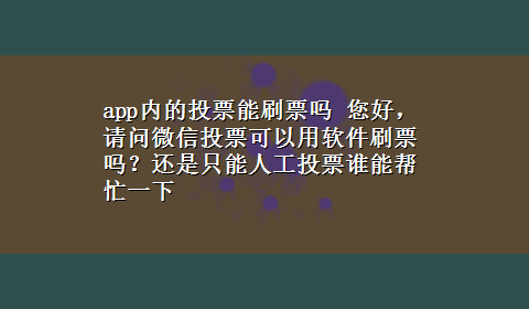 app内的投票能刷票吗 您好，请问微信投票可以用软件刷票吗？还是只能人工投票谁能帮忙一下