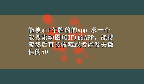 能搜gif车牌的的app 求一个能搜索动图(GIF)的APP，能搜索然后直接收藏或者能发去微信的50