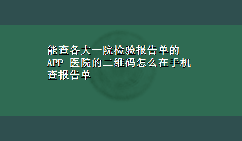 能查各大一院检验报告单的APP 医院的二维码怎么在手机查报告单