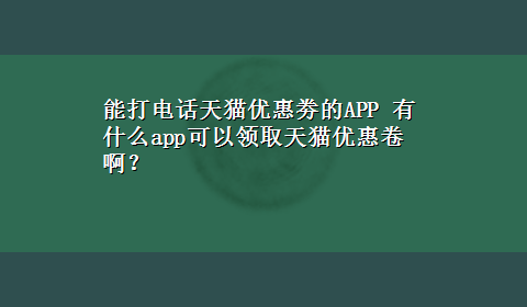 能打电话天猫优惠劵的APP 有什么app可以领取天猫优惠卷啊？