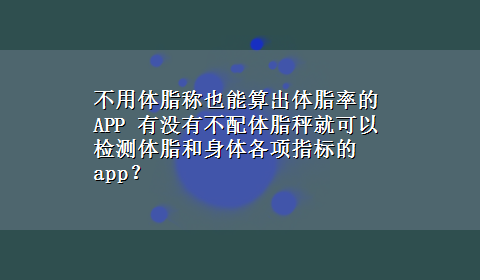 不用体脂称也能算出体脂率的APP 有没有不配体脂秤就可以检测体脂和身体各项指标的app？