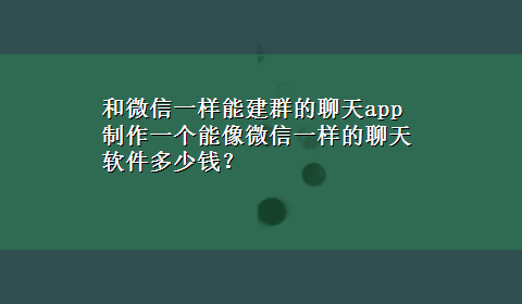 和微信一样能建群的聊天app 制作一个能像微信一样的聊天软件多少钱？