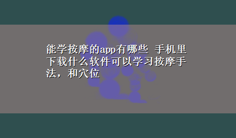 能学按摩的app有哪些 手机里x-z什么软件可以学习按摩手法，和穴位