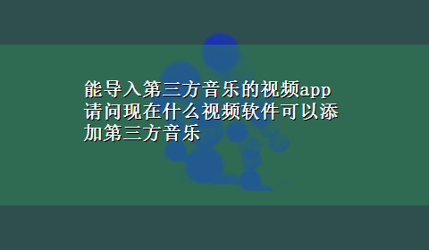 能导入第三方音乐的视频app 请问现在什么视频软件可以添加第三方音乐