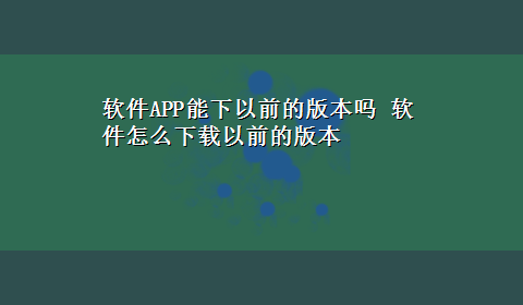 软件APP能下以前的版本吗 软件怎么x-z以前的版本