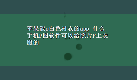 苹果能p白色衬衣的app 什么手机P图软件可以给照片P上衣服的