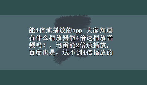 能4倍速播放的app 大家知道有什么播放器能4倍速播放音频吗？，迅雷能2倍速播放，百度也是，达不到4倍播放的要求。谢谢大