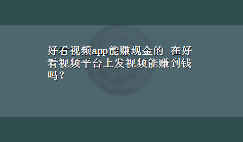 好看视频app能赚现金的 在好看视频平台上发视频能赚到钱吗？