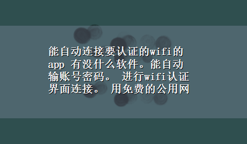 能自动连接要认证的wifi的app 有没什么软件。能自动 输账号密码。 进行wifi认证界面连接。 用免费的公用网络。